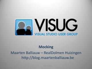 Mocking
Maarten Balliauw – RealDolmen Huizingen
     http://blog.maartenballiauw.be
                 www.visug.be
 