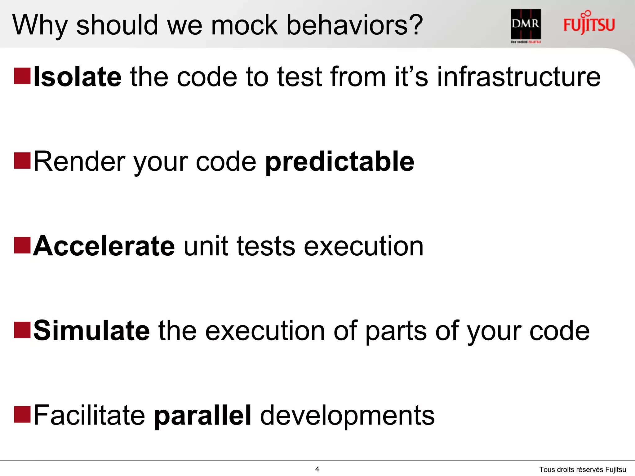 Why should we mock behaviors?Isolate the code to test fromit’s infrastructureRender your code predictableAccelerate unit tests executionSimulate the execution of parts of your codeFacilitate parallel developments4