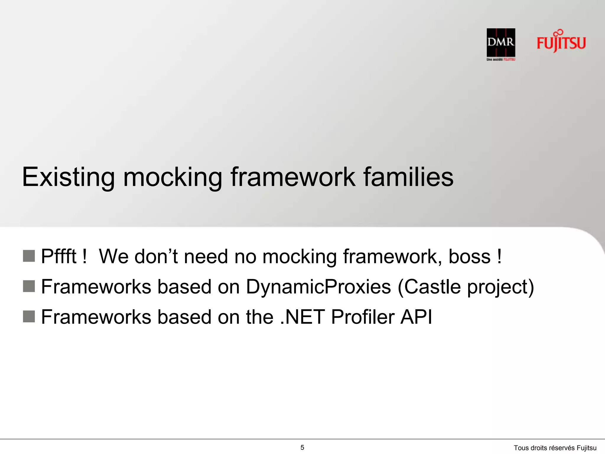 Existing mocking framework familiesPffft !  We don’t need no mocking framework, boss !Frameworks based on DynamicProxies (Castle project)Frameworks based on the .NET Profiler API5