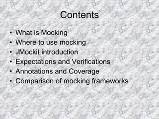 Contents What is Mocking Where to use mocking JMockit introduction Expectations and Verifications Annotations and Coverage Comparison of mocking frameworks 