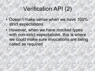 Verification API (2) Doesn’t make sense when we have 100% strict expectations However, when we have mocked types with non-strict expectations, this is where we could make sure invocations are being called as required 