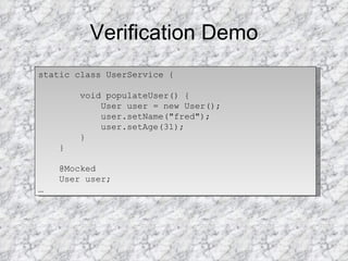 Verification Demo static class UserService { void populateUser() { User user = new User(); user.setName("fred"); user.setAge(31); } } @Mocked User user; … 