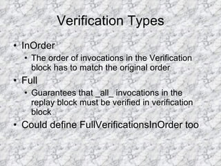 Verification Types InOrder The order of invocations in the Verification block has to match the original order Full Guarantees that _all_ invocations in the replay block must be verified in verification block Could define FullVerificationsInOrder too 