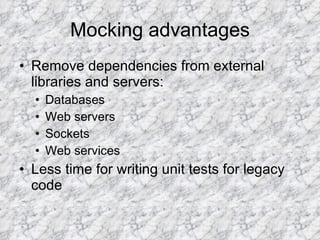Mocking advantages Remove dependencies from external libraries and servers: Databases Web servers Sockets Web services Less time for writing unit tests for legacy code 