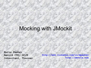 Mocking with JMockit Mario Peshev DevriX CTO, SCJP Consultant, Trainer http://www.linkedin.com/in/mpeshev http://devrix.com 