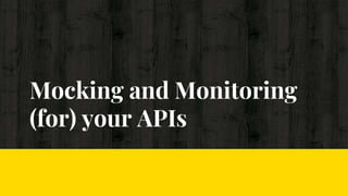 Mocking and Monitoring
(for) your APIs
 