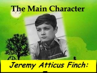 The Main CharacterJeremy Atticus Finch:   Jem