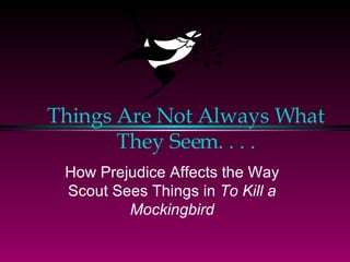 Things Are Not Always What They Seem. . . . How Prejudice Affects the Way Scout Sees Things in  To Kill a Mockingbird 