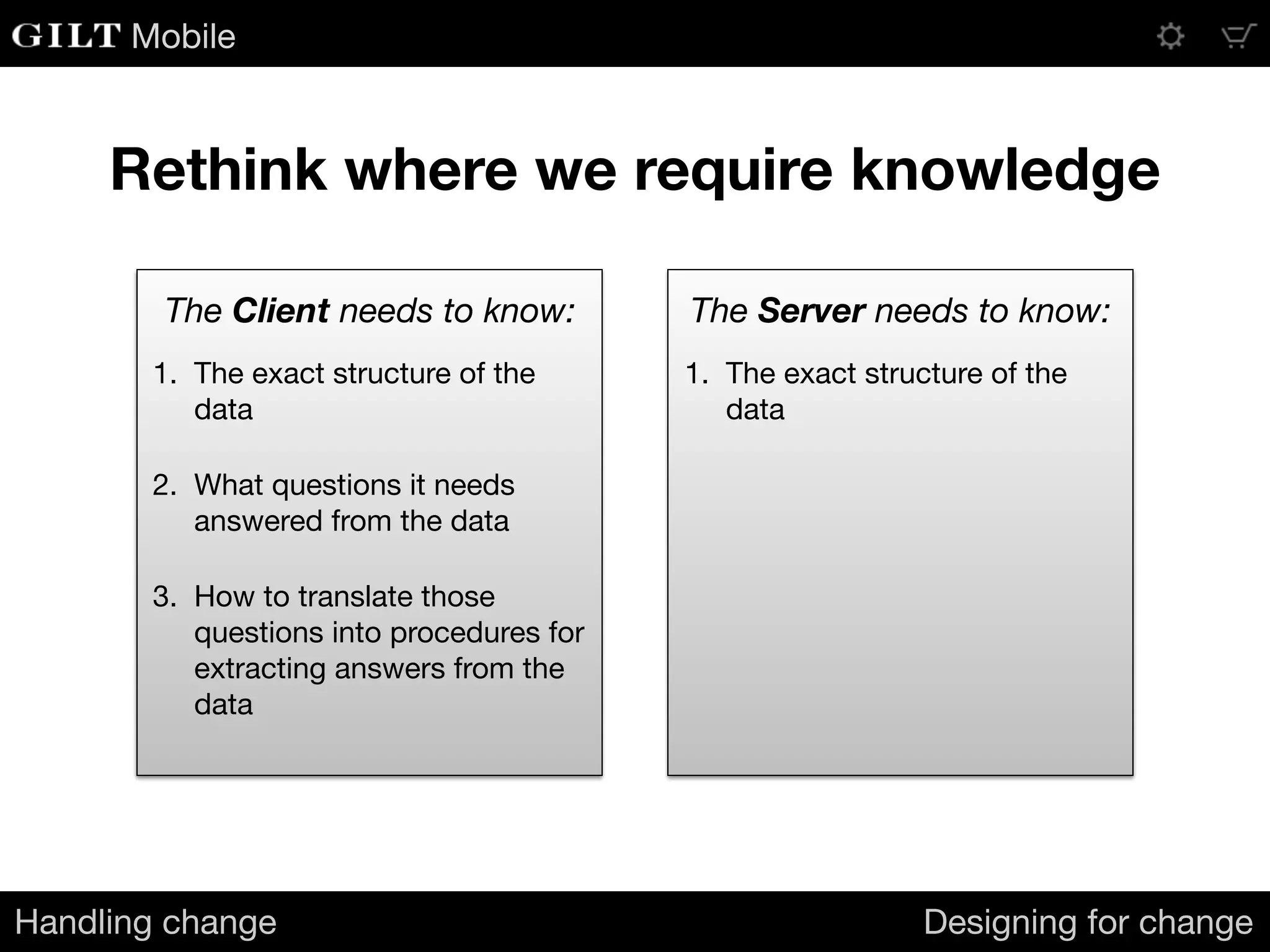 Mobile
1. The exact structure of the
data 

2. What questions it needs
answered from the data

3. How to translate those
questions into procedures for
extracting answers from the
data
The Client needs to know: The Server needs to know:
1. The exact structure of the
data
Rethink where we require knowledge
Handling change Designing for change
 
