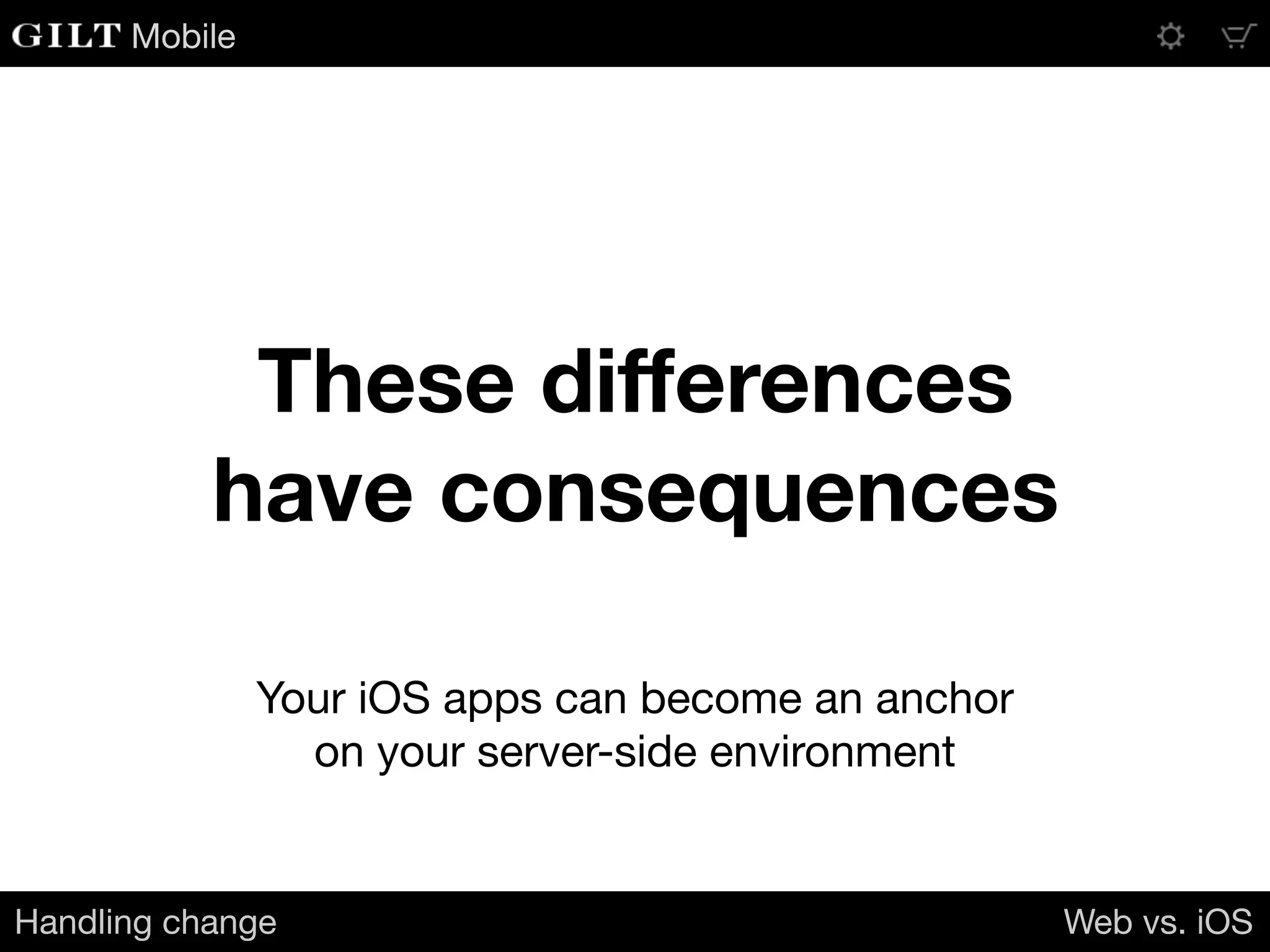 Mobile
These diﬀerences
have consequences
Your iOS apps can become an anchor

on your server-side environment
Handling change Web vs. iOS
 