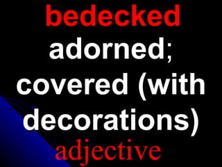 bedecked
adorned;
covered (with
decorations)
adjective