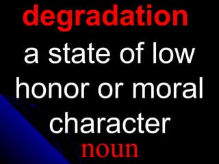 degradation
a state of low
honor or moral
character
noun