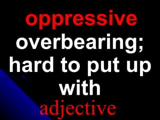 oppressive
overbearing;
hard to put up
with
adjective