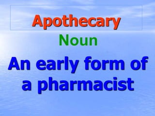 Apothecary
     Noun
An early form of
 a pharmacist
 