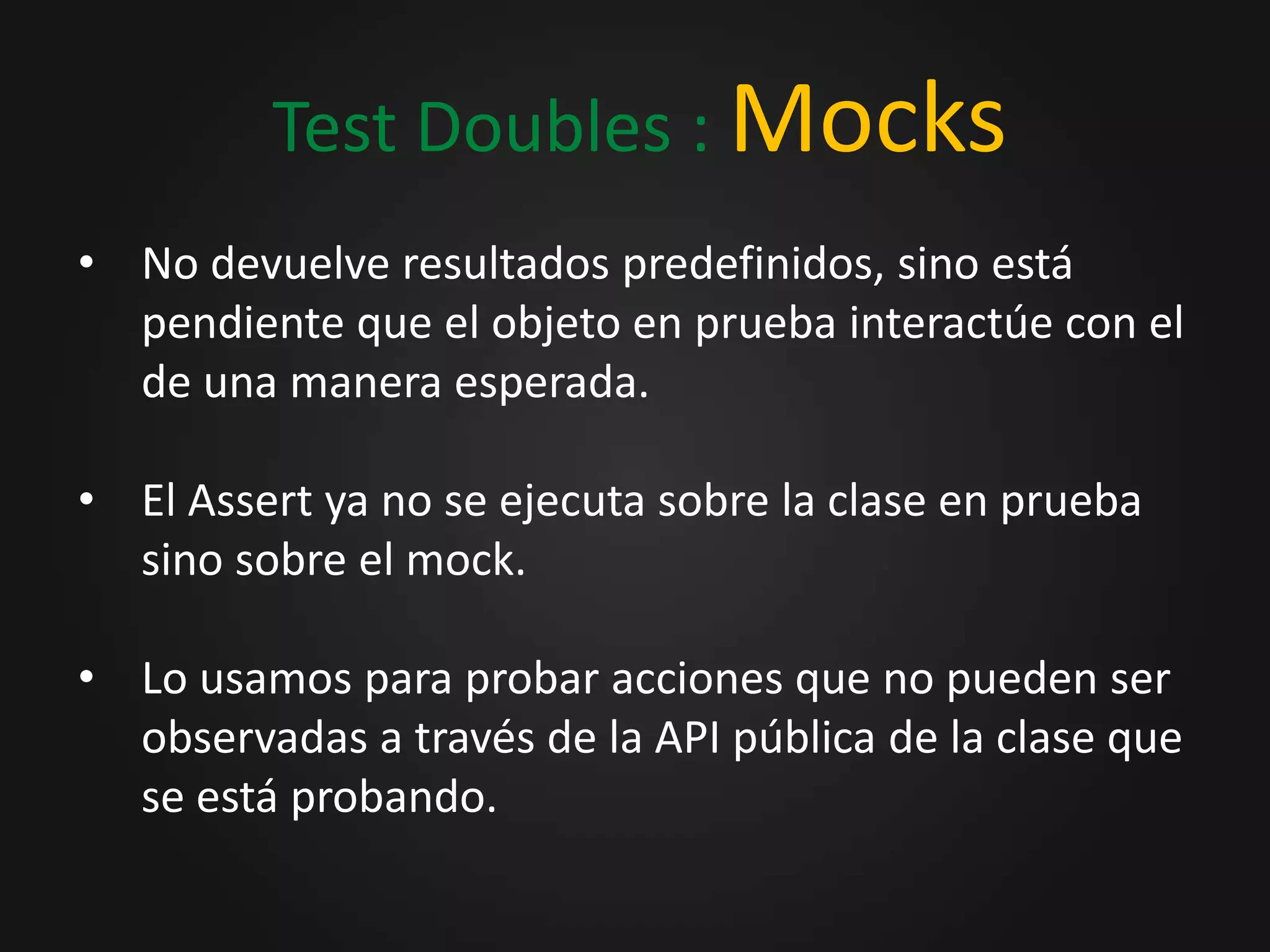 Test Doubles: StubsReemplaza una dependencia existente en el sistema de tal manera que el test no tenga que lidiar con la dependencia directamente.