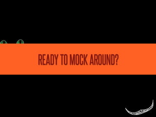 READY TO MOCK AROUND?
 