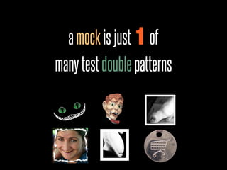 a mock is just 1 of
many test double patterns
 