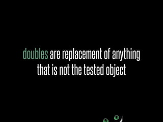 doubles are replacement of anything
    that is not the tested object
 