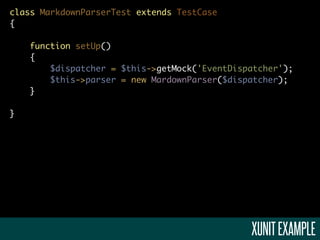 class MarkdownParserTest extends TestCase
{

    function setUp()
    {
        $dispatcher = $this->getMock('EventDispatcher');
        $this->parser = new MardownParser($dispatcher);
    }

}




                                               XUNIT EXAMPLE
 