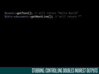 $event->getText(); // will return “Hello World”
$this->document->getNextLine(); // will return “”




                 STUBBING: CONTROLLING DOUBLES INDIRECT OUTPUTS
 