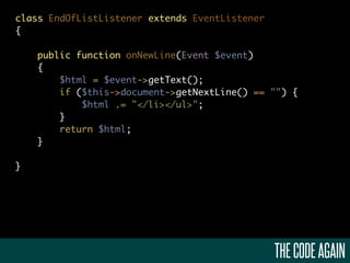 class EndOfListListener extends EventListener
{

    public function onNewLine(Event $event)
    {
        $html = $event->getText();
        if ($this->document->getNextLine() == "") {
            $html .= "</li></ul>";
        }
        return $html;
    }

}




                                                THE CODE AGAIN
 
