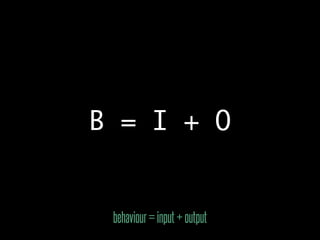 B = I + O


 behaviour = input + output
 