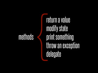 {
          return a value
          modify state
methods   print something
          throw an exception
          delegate
 