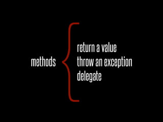 {
methods
          return a value
          throw an exception
          delegate
 