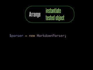 instantiate
          Arrange
                  tested object

$parser = new MarkdownParser;
 