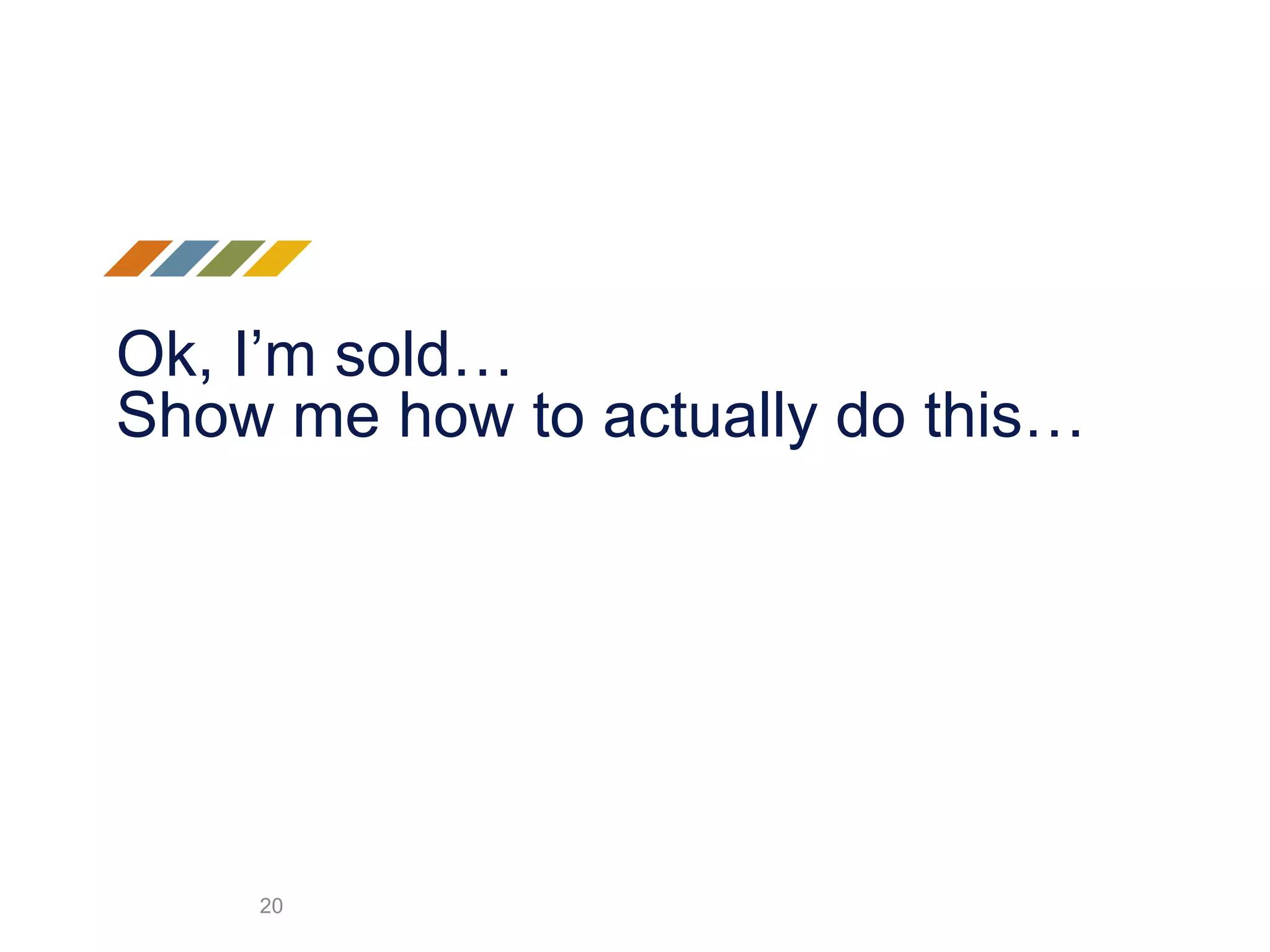 Ok, I’m sold…
Show me how to actually do this…
20
 