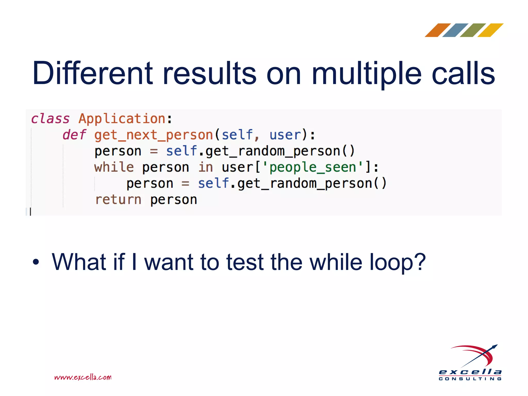 • What if I want to test the while loop?
Different results on multiple calls
 