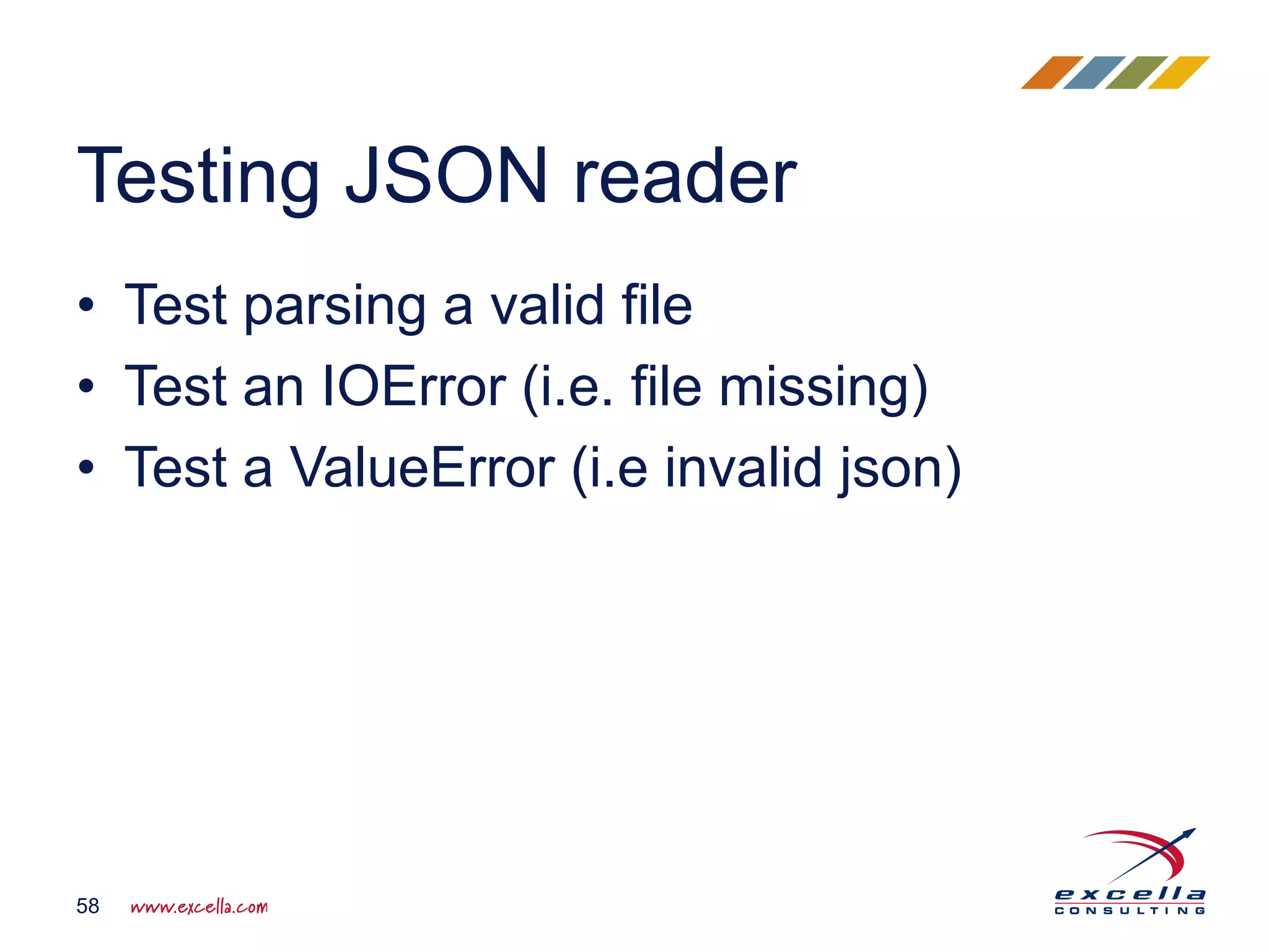 • Test parsing a valid file
• Test an IOError (i.e. file missing)
• Test a ValueError (i.e invalid json)
Testing JSON reader
58
 