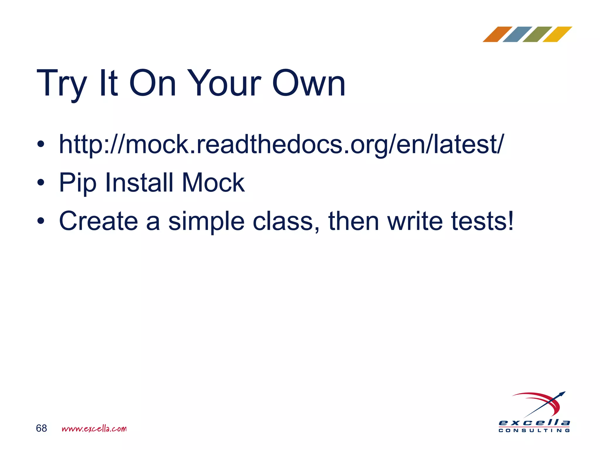 • http://mock.readthedocs.org/en/latest/
• Pip Install Mock
• Create a simple class, then write tests!
Try It On Your Own
68
 