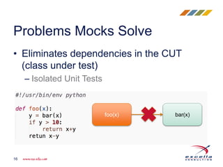 • Eliminates dependencies in the CUT
(class under test)
– Isolated Unit Tests
Problems Mocks Solve
16
foo(x) bar(x)
 