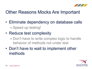 • Eliminate dependency on database calls
– Speed up testing!
• Reduce test complexity
– Don’t have to write complex logic to handle
behavior of methods not under test
• Don’t have to wait to implement other
methods
Other Reasons Mocks Are Important
19
 