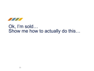 Ok, I’m sold…
Show me how to actually do this…
20
 