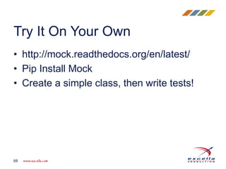 • http://mock.readthedocs.org/en/latest/
• Pip Install Mock
• Create a simple class, then write tests!
Try It On Your Own
68
 