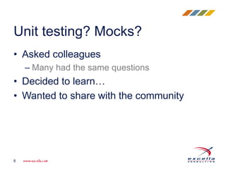 • Asked colleagues
– Many had the same questions
• Decided to learn…
• Wanted to share with the community
Unit testing? Mocks?
8
 