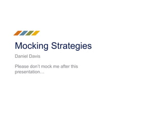 Mocking Strategies
Please don’t mock me after this
presentation…
Daniel Davis
 