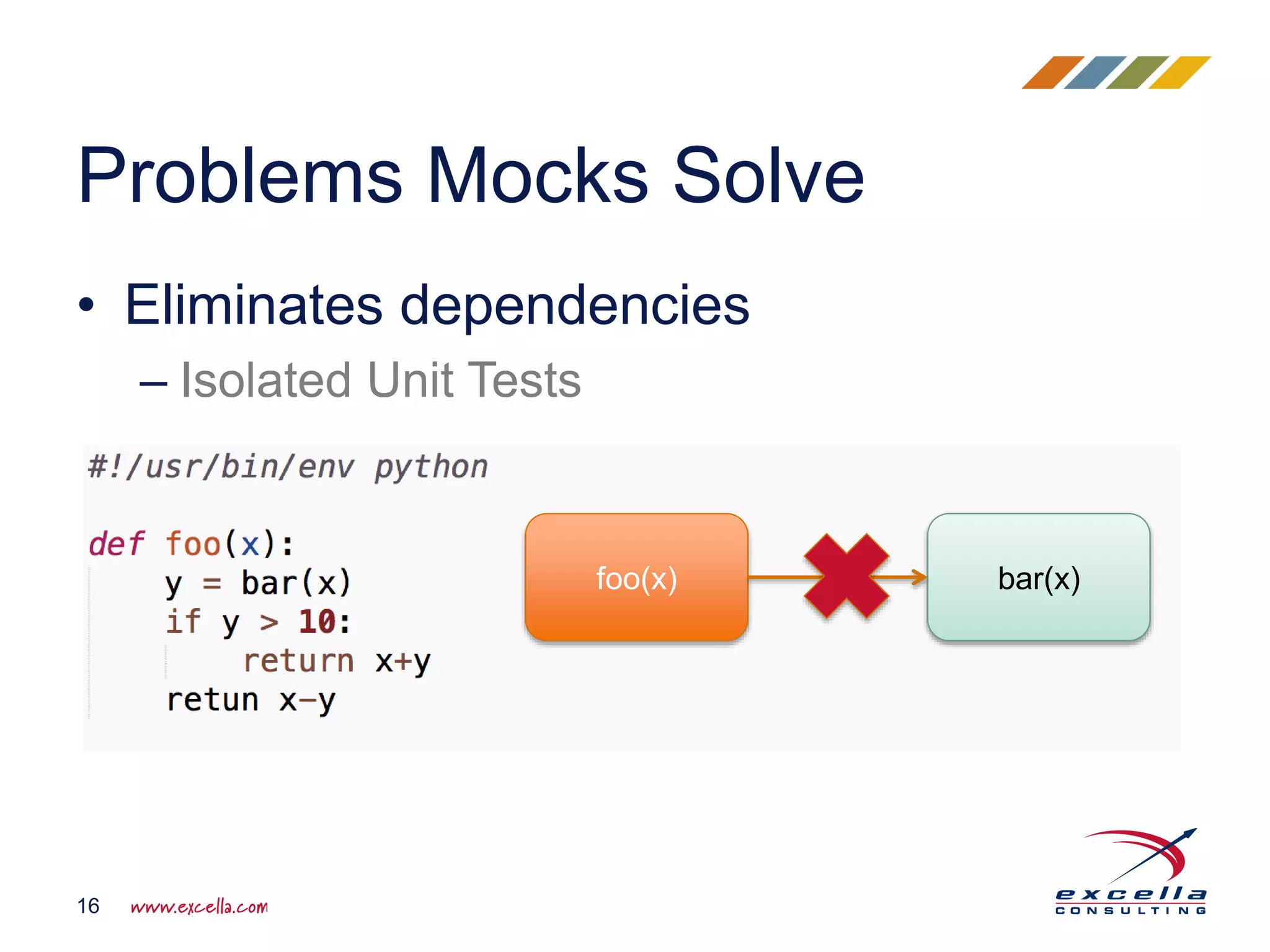 • Eliminates dependencies – Isolated Unit Tests Problems Mocks Solve 16 foo(x) bar(x) 
