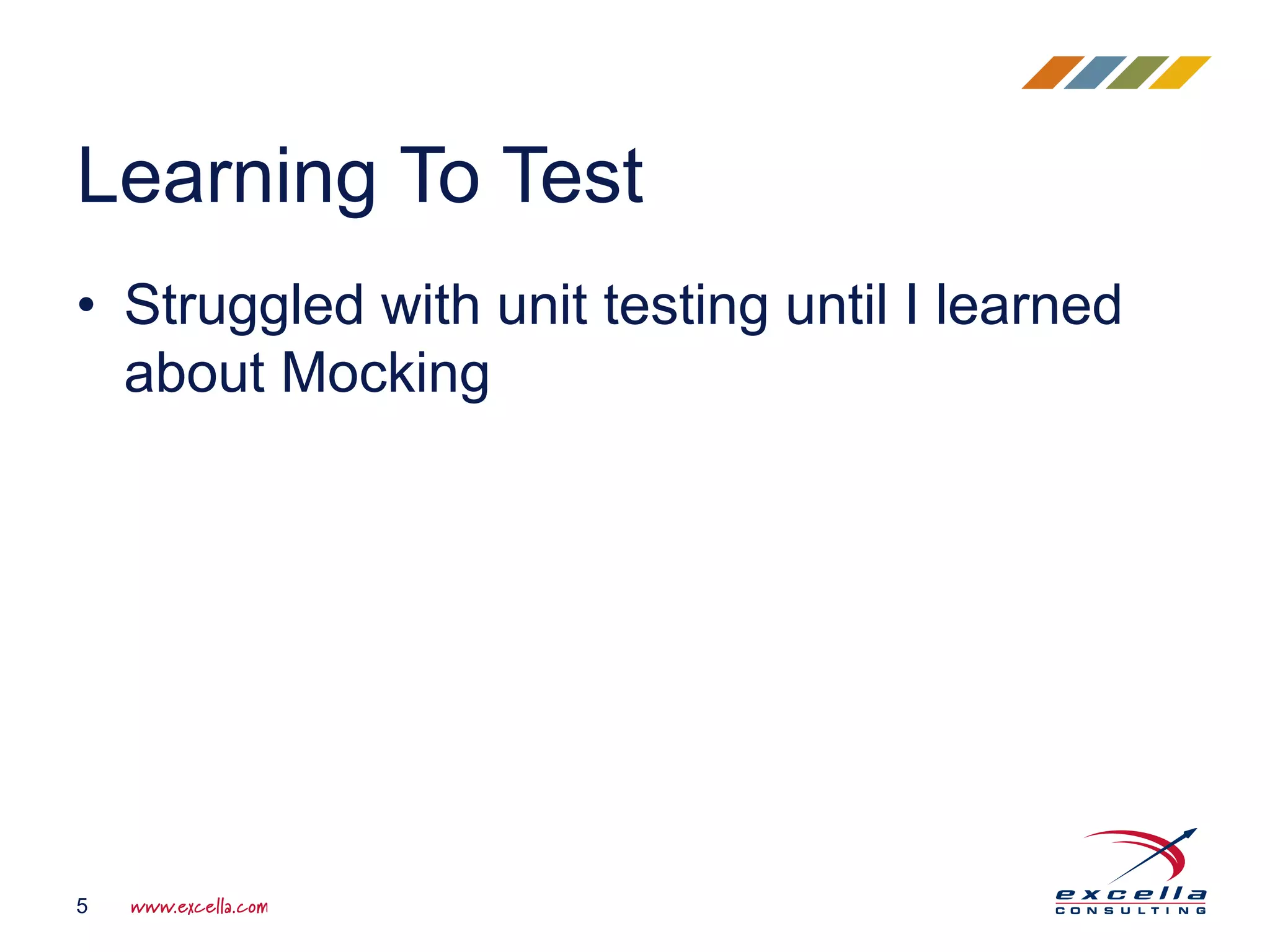 • Struggled with unit testing until I learned about Mocking Learning To Test 5 