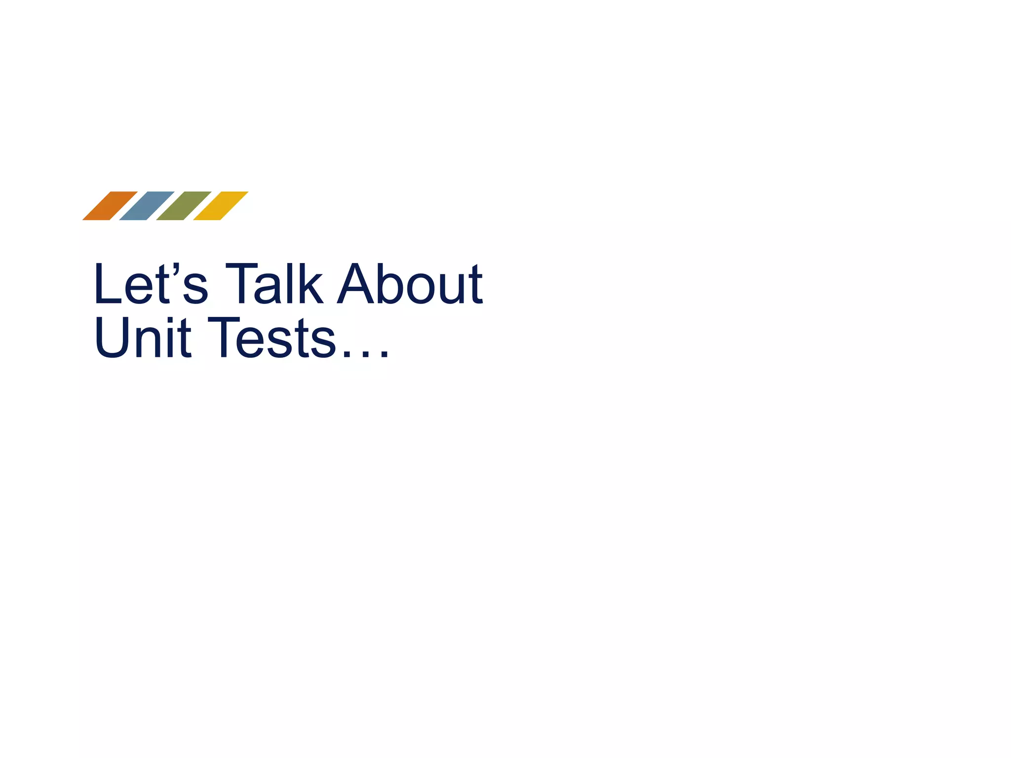 Let’s Talk About Unit Tests… 