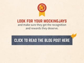 look for your mockingjays
and make sure they get the recognition
and rewards they deserve.
CLICK TO READ THE BLOG POST HERE
 