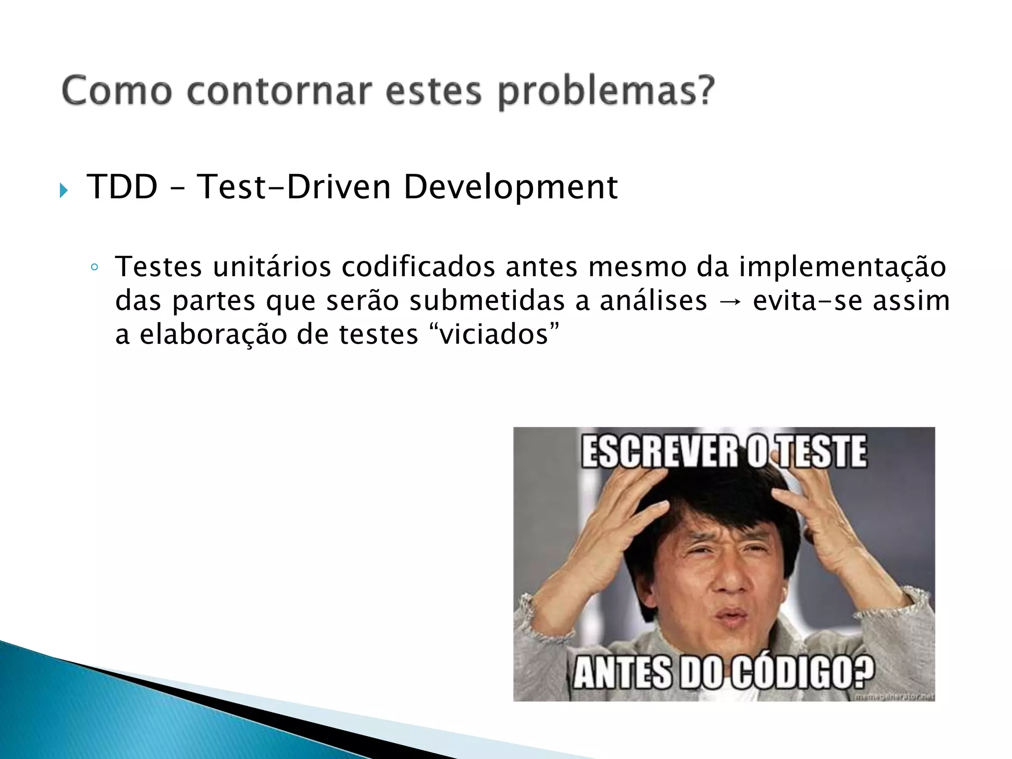  TDD – Test-Driven Development
◦ Testes unitários codificados antes mesmo da implementação
das partes que serão submetidas a análises → evita-se assim
a elaboração de testes “viciados”
 