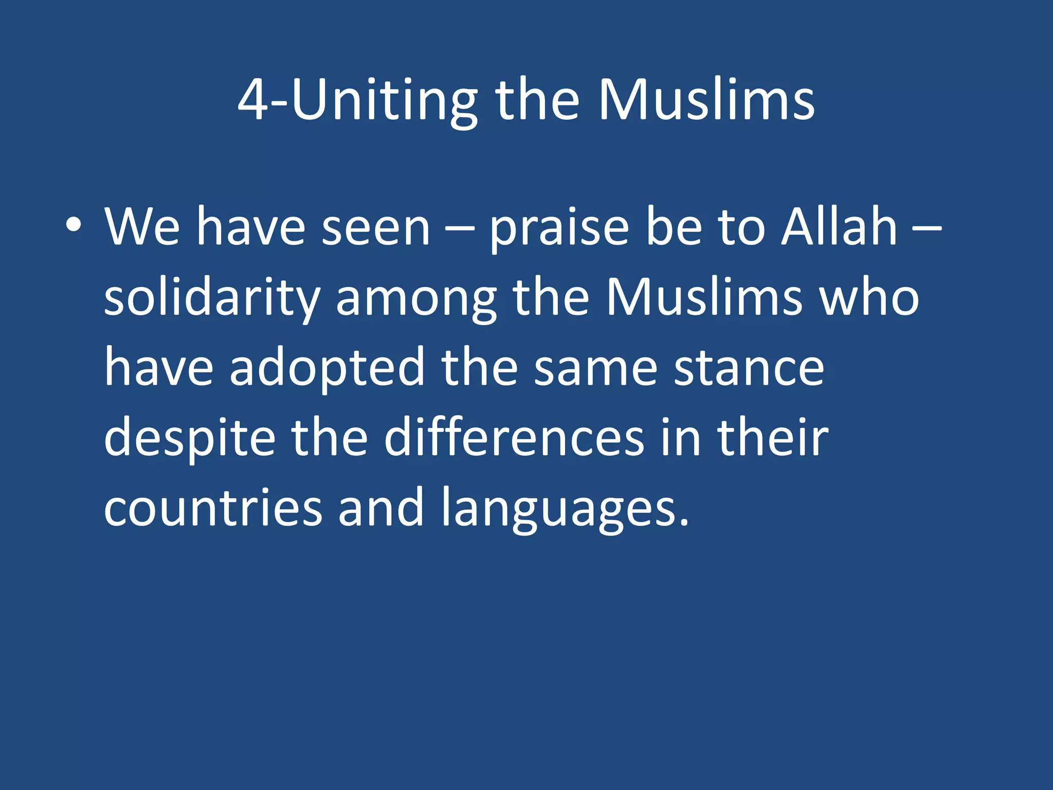 4-Uniting the Muslims
• We have seen – praise be to Allah –
  solidarity among the Muslims who
  have adopted the same stance
  despite the differences in their
  countries and languages.
 