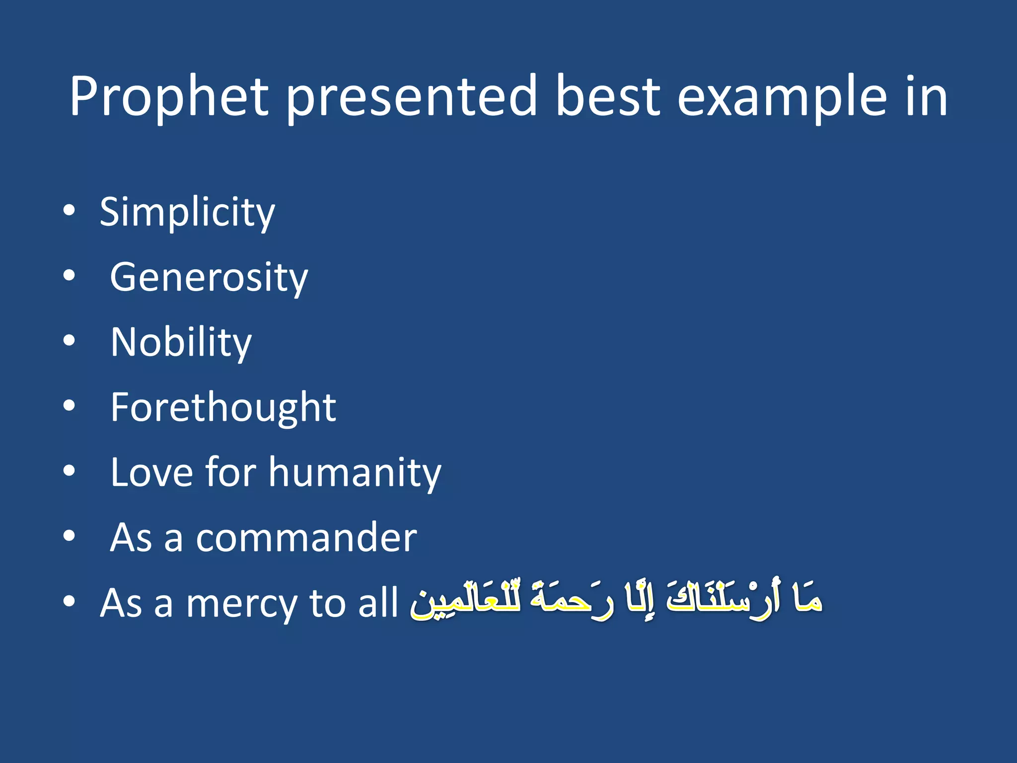 Prophet presented best example in
•   Simplicity
•   Generosity
•   Nobility
•   Forethought
•   Love for humanity
•   As a commander
•   As a mercy to all
 
