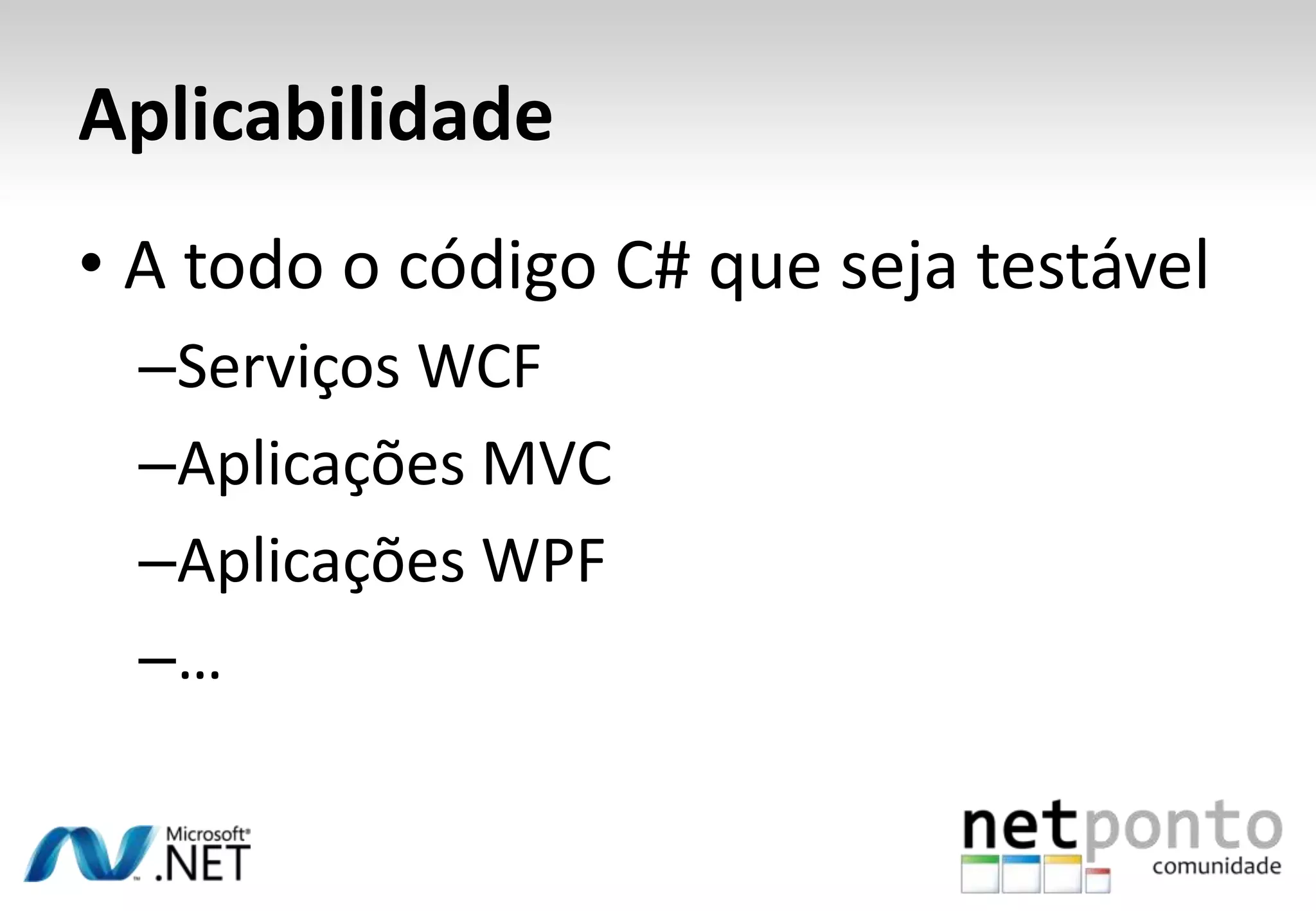 Aplicabilidade
• A todo o código C# que seja testável
  –Serviços WCF
  –Aplicações MVC
  –Aplicações WPF
  –…
 