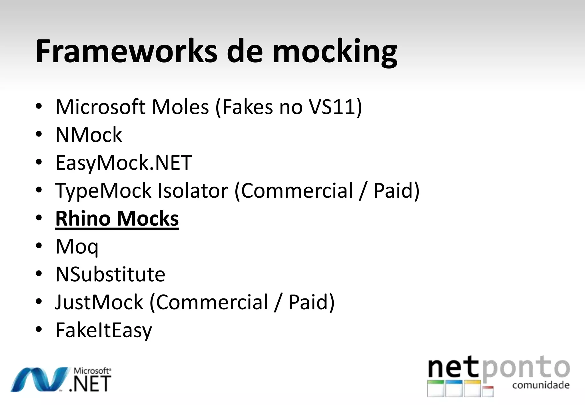 Frameworks de mocking
•   Microsoft Moles (Fakes no VS11)
•   NMock
•   EasyMock.NET
•   TypeMock Isolator (Commercial / Paid)
•   Rhino Mocks
•   Moq
•   NSubstitute
•   JustMock (Commercial / Paid)
•   FakeItEasy
 