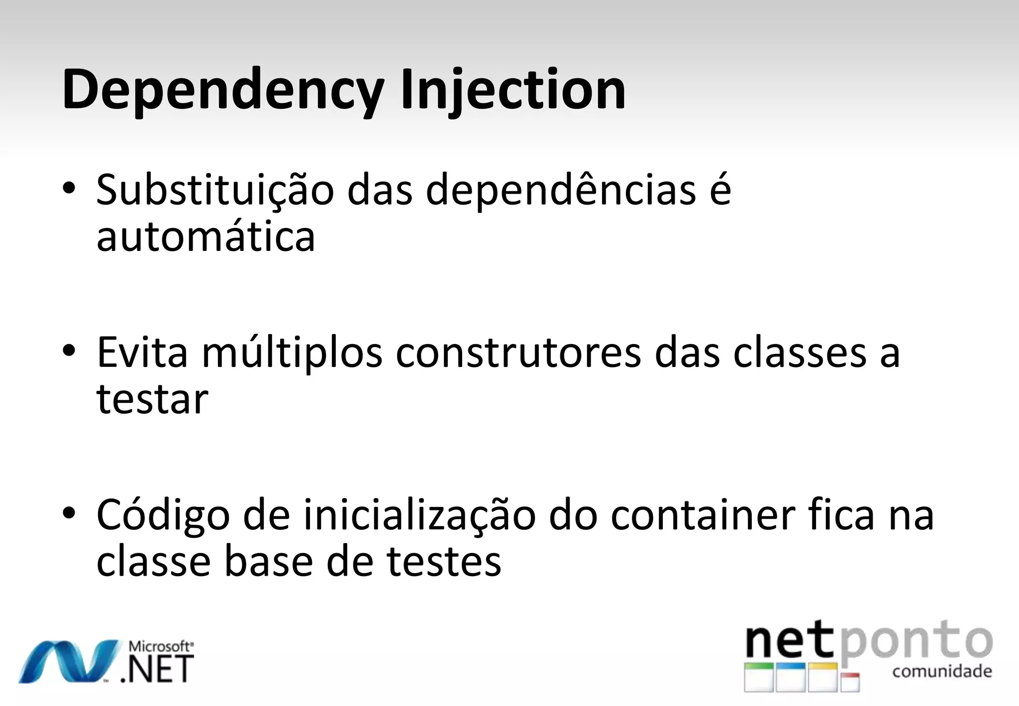 Dependency Injection
• Substituição das dependências é
  automática

• Evita múltiplos construtores das classes a
  testar

• Código de inicialização do container fica na
  classe base de testes
 
