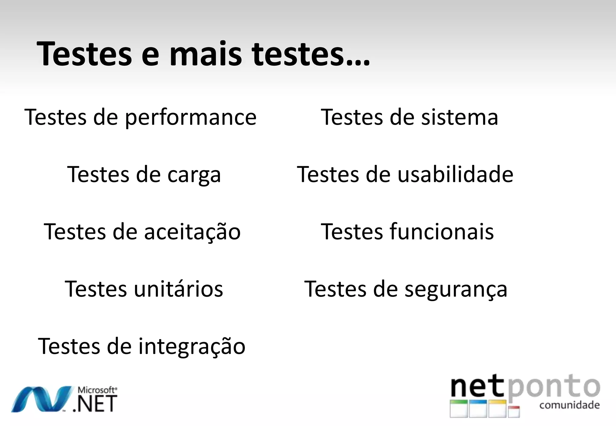 Testes e mais testes…
Testes de performance     Testes de sistema

   Testes de carga      Testes de usabilidade

 Testes de aceitação      Testes funcionais

   Testes unitários     Testes de segurança

 Testes de integração
 